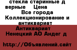 стекла старинные д верные. › Цена ­ 16 000 - Все города Коллекционирование и антиквариат » Антиквариат   . Ненецкий АО,Андег д.